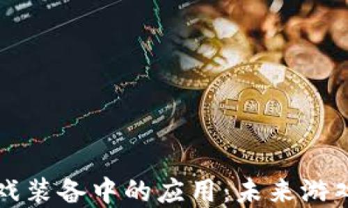 
区块链技术在游戏装备中的应用：未来游戏生态的转型之路