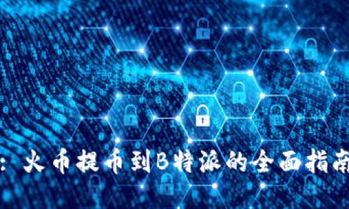 : 火币提币到B特派的全面指南