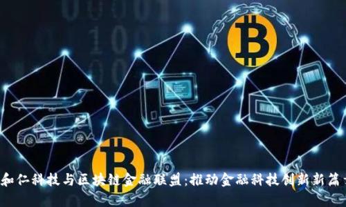  和仁科技与区块链金融联盟：推动金融科技创新新篇章