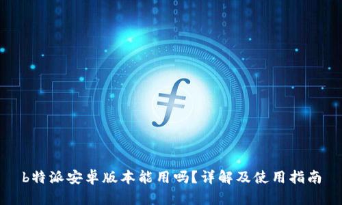 b特派安卓版本能用吗？详解及使用指南