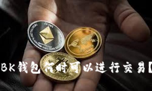 BK钱包何时可以进行交易?