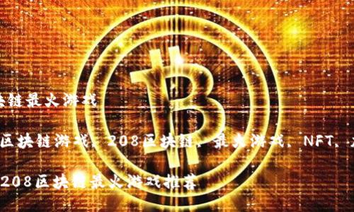 208区块链最火游戏

关键词：区块链游戏, 208区块链, 最火游戏, NFT, 加密货币

2023年208区块链最火游戏推荐