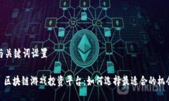 与关键词设置: 区块链游戏投资平台：如何选择最