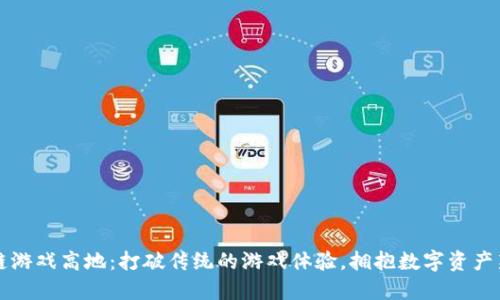区块链游戏高地：打破传统的游戏体验，拥抱数字资产新时代