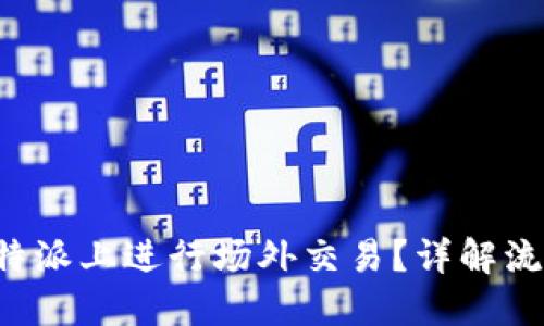 如何在B特派上进行场外交易？详解流程与技巧