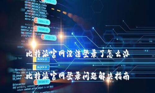 比特派官网没法登录了怎么办

比特派官网登录问题解决指南