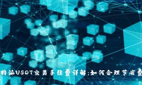 比特派USDT交易手续费详解：如何合理节省费用