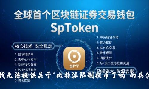 抱歉，我无法提供关于“比特派限制提币了吗”的具体信息。