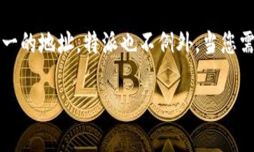 特派收币地址是在进行数字货币交易时，您所需的接收地址。每种数字货币（如比特币、以太坊等）都有其唯一的地址，特派也不例外。当您需要从一个钱包转账到您的特派账户时，您必须提供您的特派收币地址。下面将围绕这个主题展开详细介绍。

特派收币地址详解：如何找到和使用它