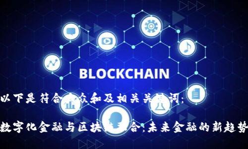 以下是符合大众和及相关关键词：

数字化金融与区块链融合：未来金融的新趋势