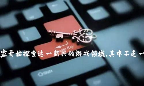 荒野求生区块链游戏下载这一主题融合了现代流行的区块链技术和人们对生存类游戏的浓厚兴趣。近年来，随着区块链游戏的兴起，越来越多的玩家开始探索这一新兴的游戏领域，其中不乏一些以荒野求生为主题的游戏。这些游戏不仅能够提供刺激的生存体验，还能通过区块链技术实现玩家之间的资产交易和游戏内物品的真正所有权。

荒野求生区块链游戏下载：探索生存与区块链的完美结合