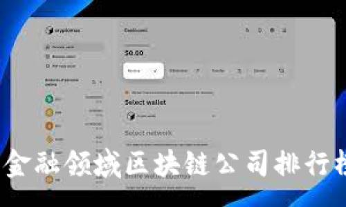 :  
2023年金融领域区块链公司排行榜及分析