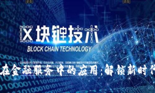 区块链在金融服务中的应用：解锁新时代的魅力