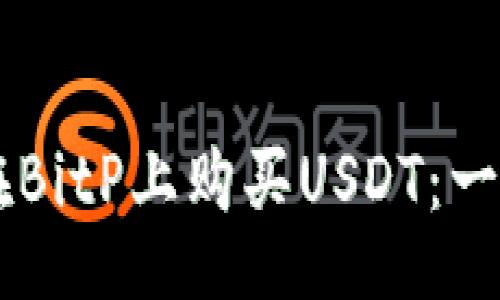  faigongzi
    如何在BitP上购买USDT：一个详细指南