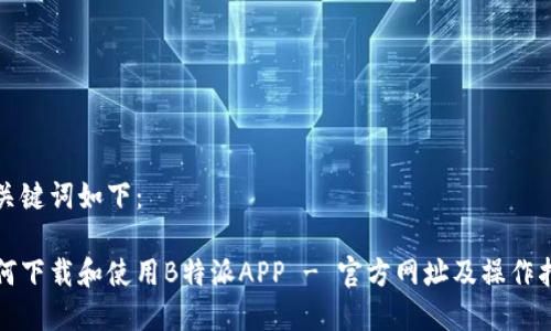 和关键词如下：

如何下载和使用B特派APP - 官方网址及操作指南