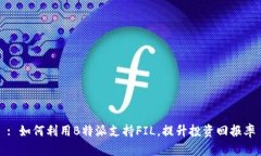 : 如何利用B特派支持FIL，提升投资回报率