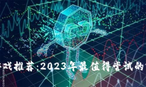 : 区块链游戏推荐：2023年最值得尝试的前五款游戏