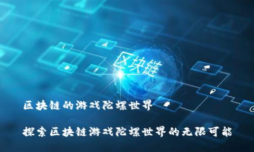 区块链的游戏陀螺世界

探索区块链游戏陀螺世界的无限可能