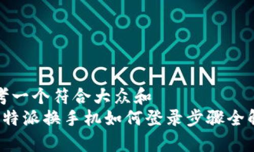思考一个符合大众和  
 比特派换手机如何登录步骤全解析