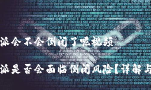 比特派会不会倒闭了呢视频

比特派是否会面临倒闭风险？详解与分析