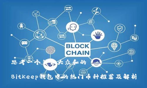 思考一个符合大众和的

BitKeep钱包中的热门币种推荐及解析