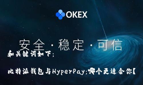 和关键词如下：

比特派钱包与HyperPay：哪个更适合你？