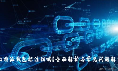 比特派钱包能注销吗？全面解析与常见问题解答