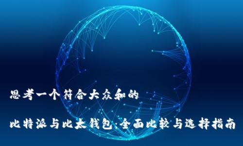 思考一个符合大众和的

比特派与比太钱包：全面比较与选择指南