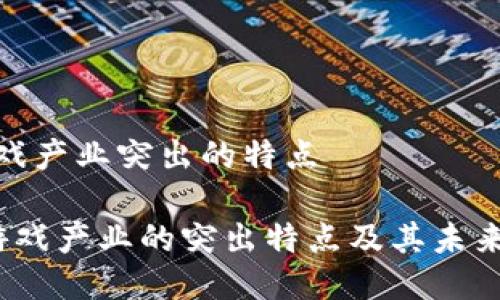 区块链游戏产业突出的特点

 区块链游戏产业的突出特点及其未来发展趋势