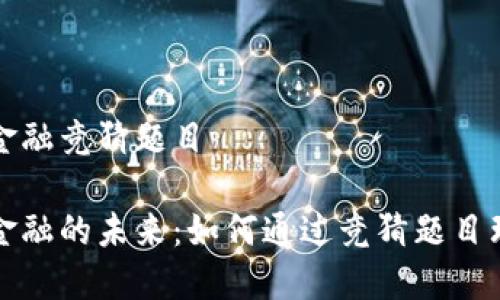 区块链数字金融竞猜题目

区块链数字金融的未来：如何通过竞猜题目理解行业趋势