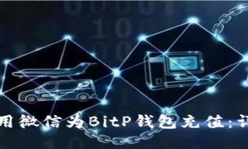 如何使用微信为BitP钱包充值：详尽指南