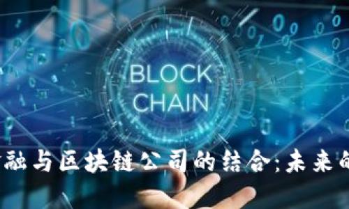  互联网金融与区块链公司的结合：未来的发展趋势