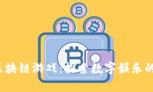  张杰区块链游戏：探索数字娱乐的新纪元