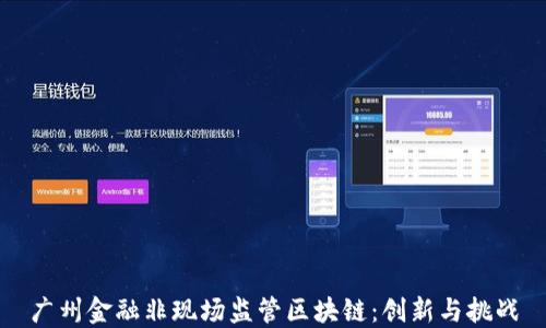 
广州金融非现场监管区块链：创新与挑战