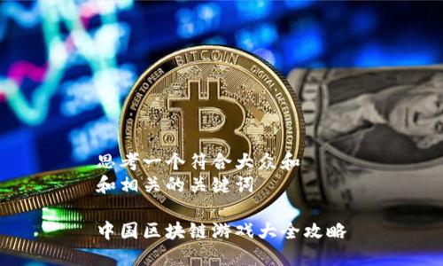 思考一个符合大众和  
和相关的关键词

中国区块链游戏大全攻略