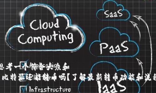 思考一个符合大众和  
 比特派还能转币吗？了解最新转币功能和流程