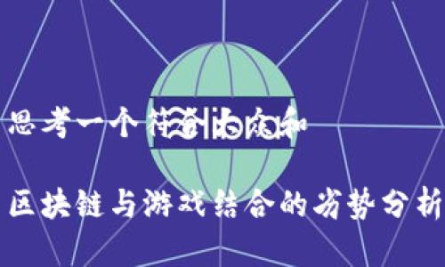 思考一个符合大众和

区块链与游戏结合的劣势分析