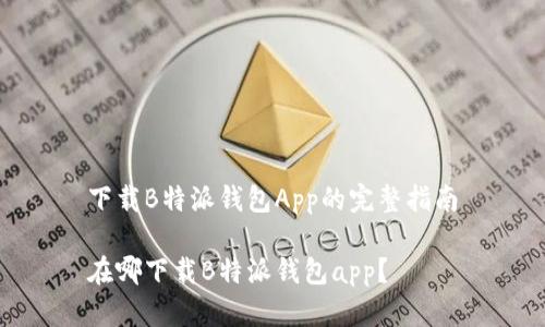 下载B特派钱包App的完整指南

在哪下载B特派钱包app？