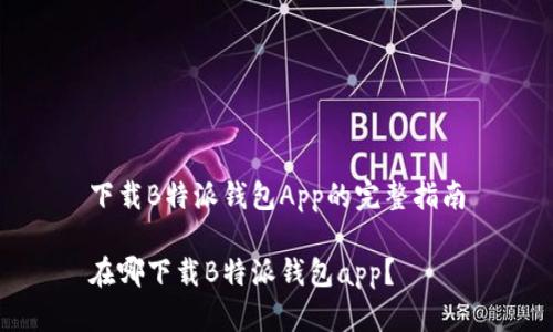 下载B特派钱包App的完整指南

在哪下载B特派钱包app？