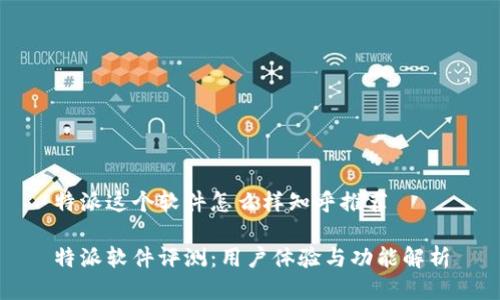 特派这个软件怎么样知乎推荐

特派软件评测：用户体验与功能解析