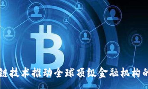 :
区块链技术推动全球顶级金融机构的变革