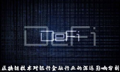 
区块链技术对银行金融行业的深远影响分析