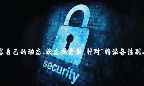 特派功能通常是指社交网络或即时通讯软件中，让用户能够分享自己的动态、状态或更新。针对“特派备注别人能不能看到”这个问题，以下是一个符合大众和和相关关键词。

特派备注功能详解：别人能看到我的备注吗？