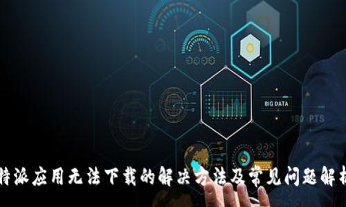 :
特派应用无法下载的解决方法及常见问题解析