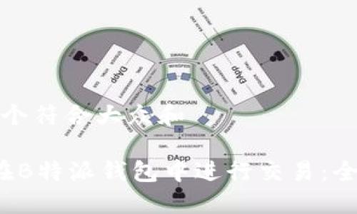 思考一个符合大众和

 如何在B特派钱包中进行交易：全面指南
