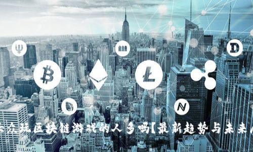 : 大众玩区块链游戏的人多吗？最新趋势与未来展望
