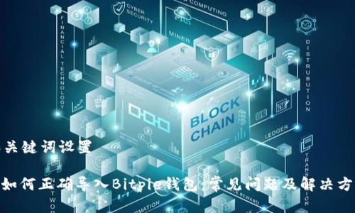 和关键词设置

: 如何正确导入Bitpie钱包：常见问题及解决方案