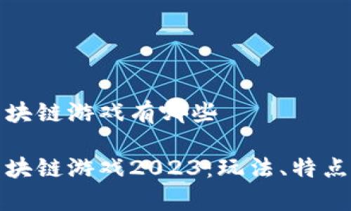 最火爆的区块链游戏有哪些

最火爆的区块链游戏2023：玩法、特点和趋势分析