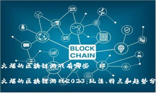 最火爆的区块链游戏有哪些

最火爆的区块链游戏2023：玩法、特点和趋势分析