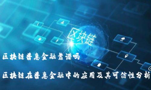 区块链普惠金融靠谱吗

区块链在普惠金融中的应用及其可信性分析